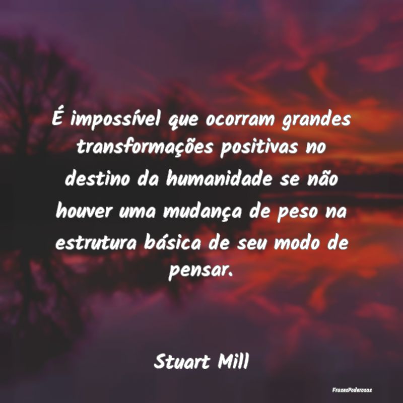 É impossível que ocorram grandes transformaçõe... É impossível que ocorram grandes transformaçõe...