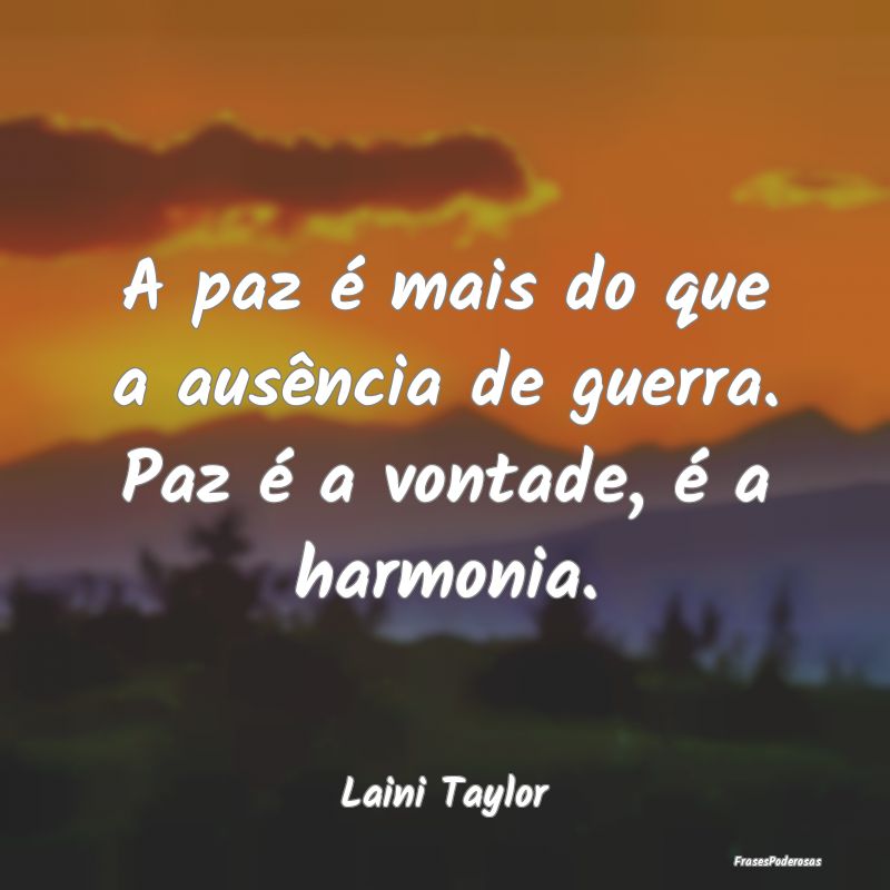 A paz é mais do que a ausência de guerra. Paz é...