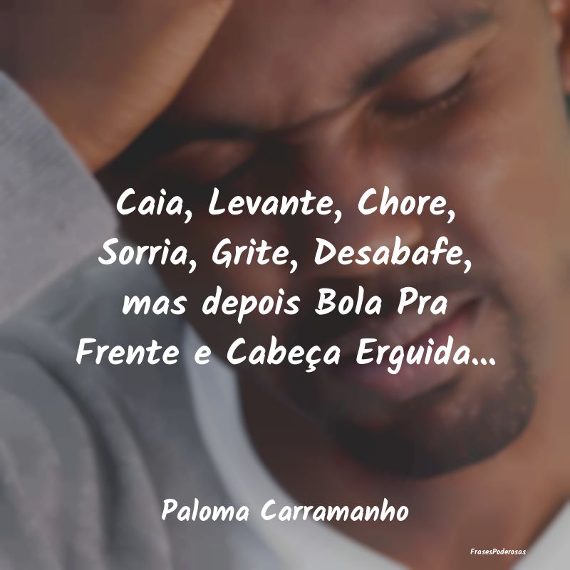 Caia, Levante, Chore, Sorria, Grite, Desabafe, mas... Caia, Levante, Chore, Sorria, Grite, Desabafe, mas...