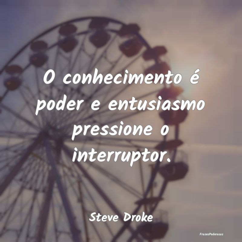 O conhecimento é poder e entusiasmo pressione o i...