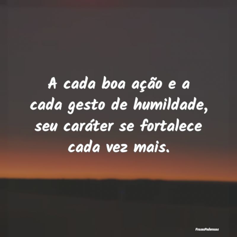 A cada boa ação e a cada gesto de humildade, seu...