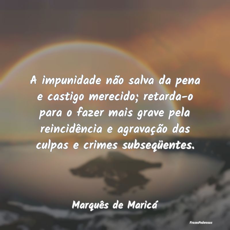 A impunidade não salva da pena e castigo merecido... A impunidade não salva da pena e castigo merecido...