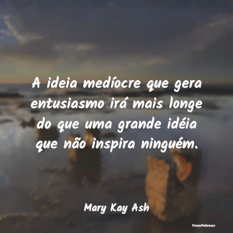 A ideia medíocre que gera entusiasmo irá mais lo... A ideia medíocre que gera entusiasmo irá mais lo...