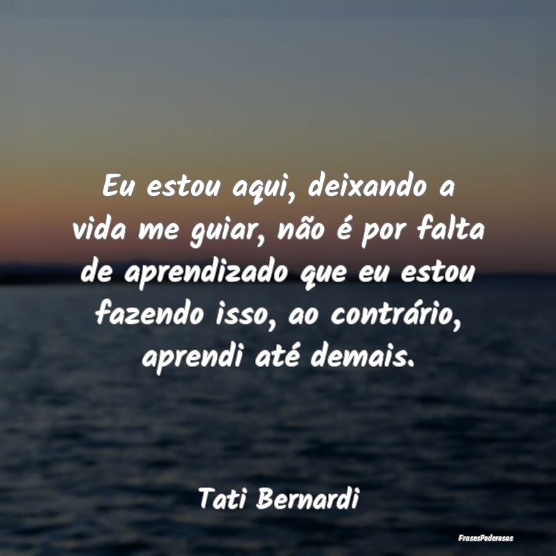 Eu estou aqui, deixando a vida me guiar, não é p... Eu estou aqui, deixando a vida me guiar, não é p...