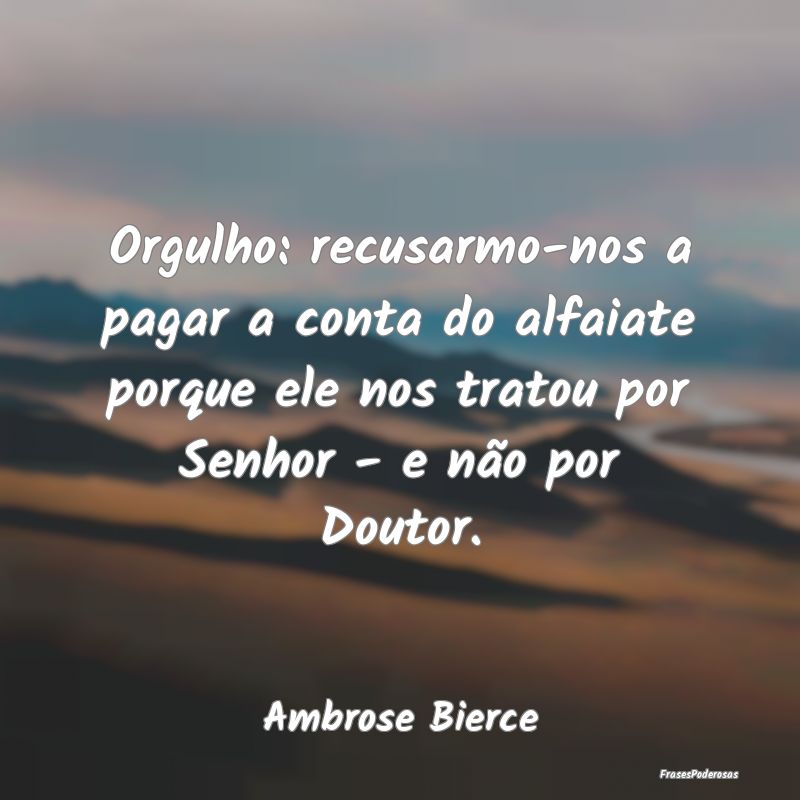 Orgulho: recusarmo-nos a pagar a conta do alfaiate... Orgulho: recusarmo-nos a pagar a conta do alfaiate...