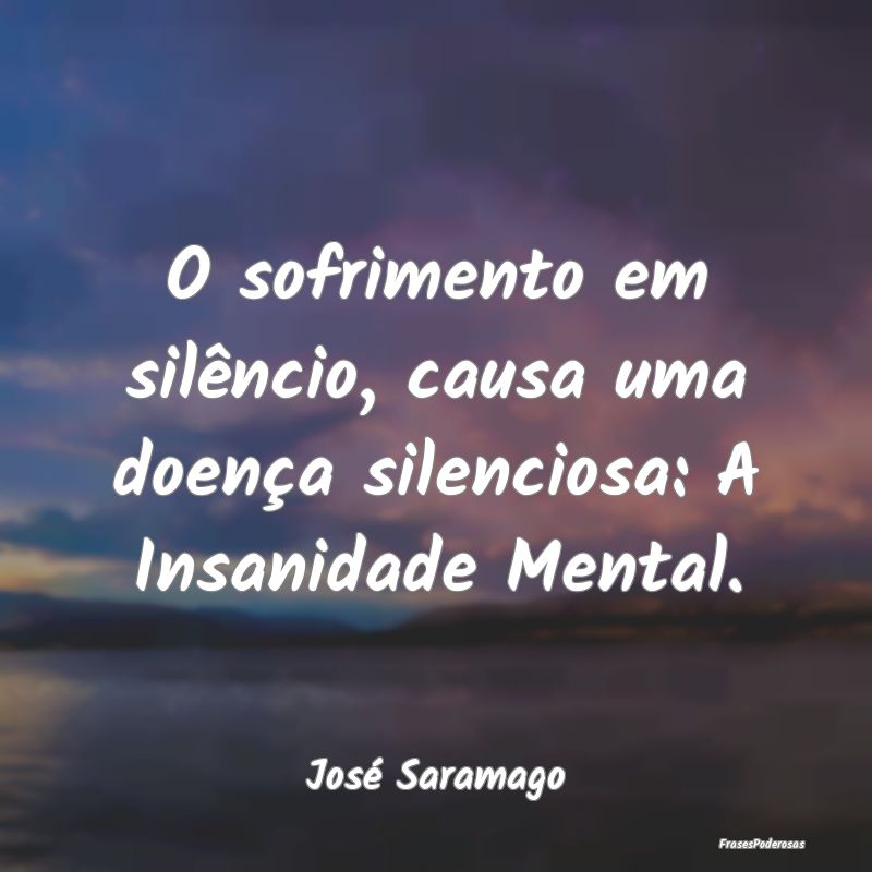 O sofrimento em silêncio, causa uma doença silen...