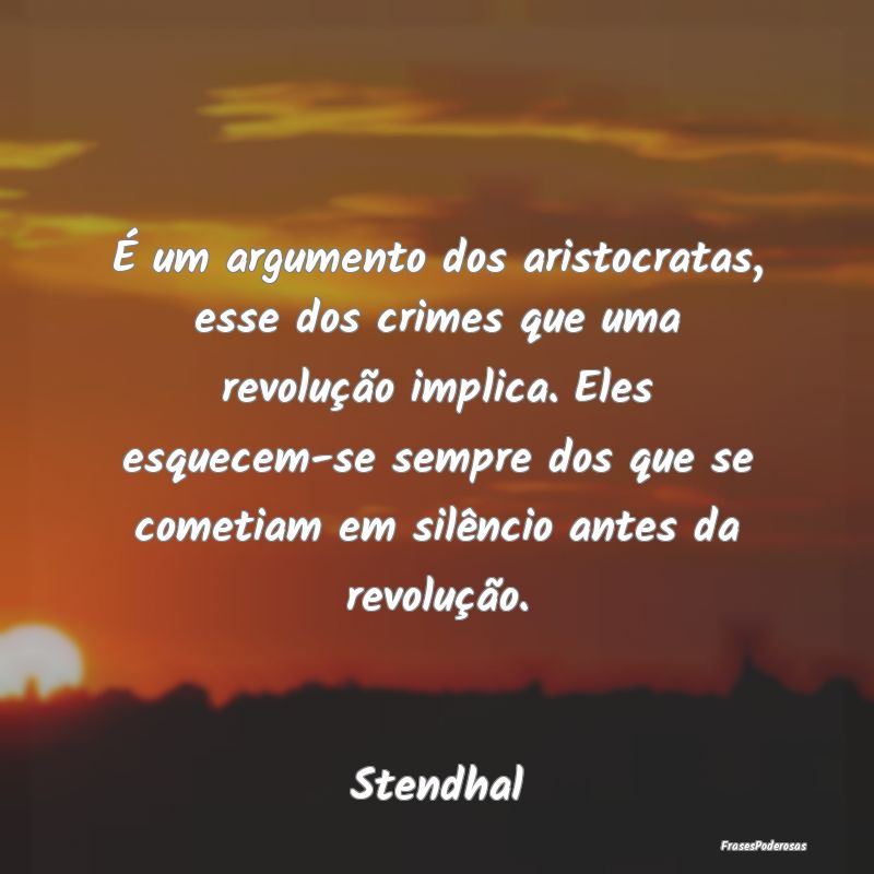 É um argumento dos aristocratas, esse dos crimes ... É um argumento dos aristocratas, esse dos crimes ...