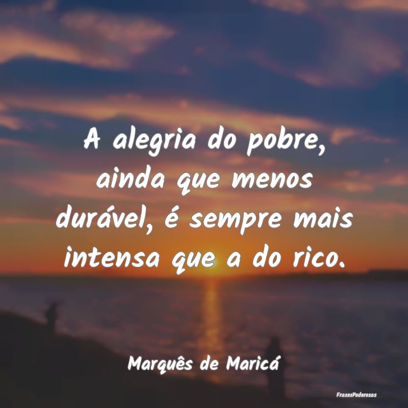 A alegria do pobre, ainda que menos durável, é s... A alegria do pobre, ainda que menos durável, é s...