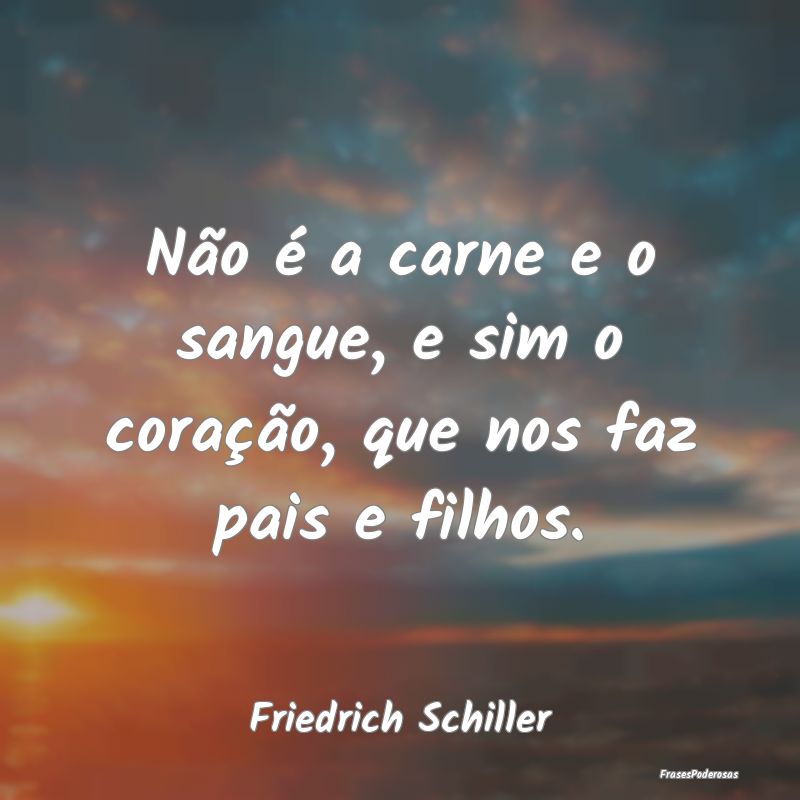 Não é a carne e o sangue, e sim o coração, que...