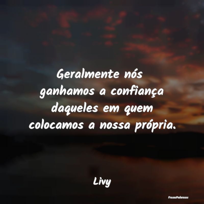 Geralmente nós  ganhamos a confiança daqueles em...