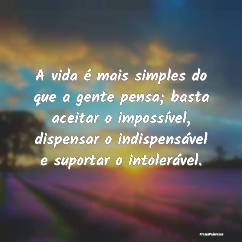 A vida é mais simples do que a gente pensa; basta... A vida é mais simples do que a gente pensa; basta...
