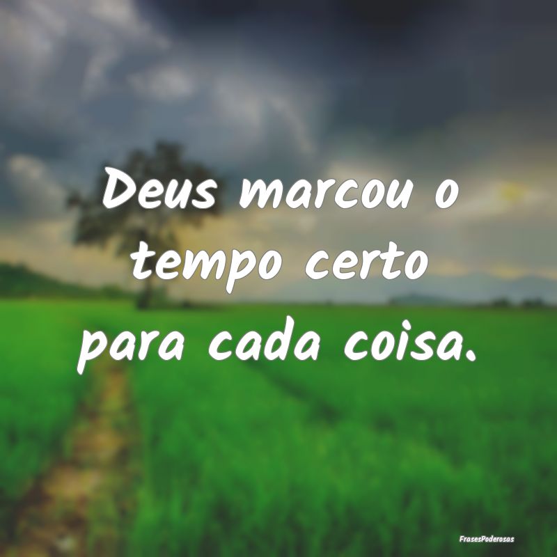 Deus marcou o tempo certo para cada coisa.
...