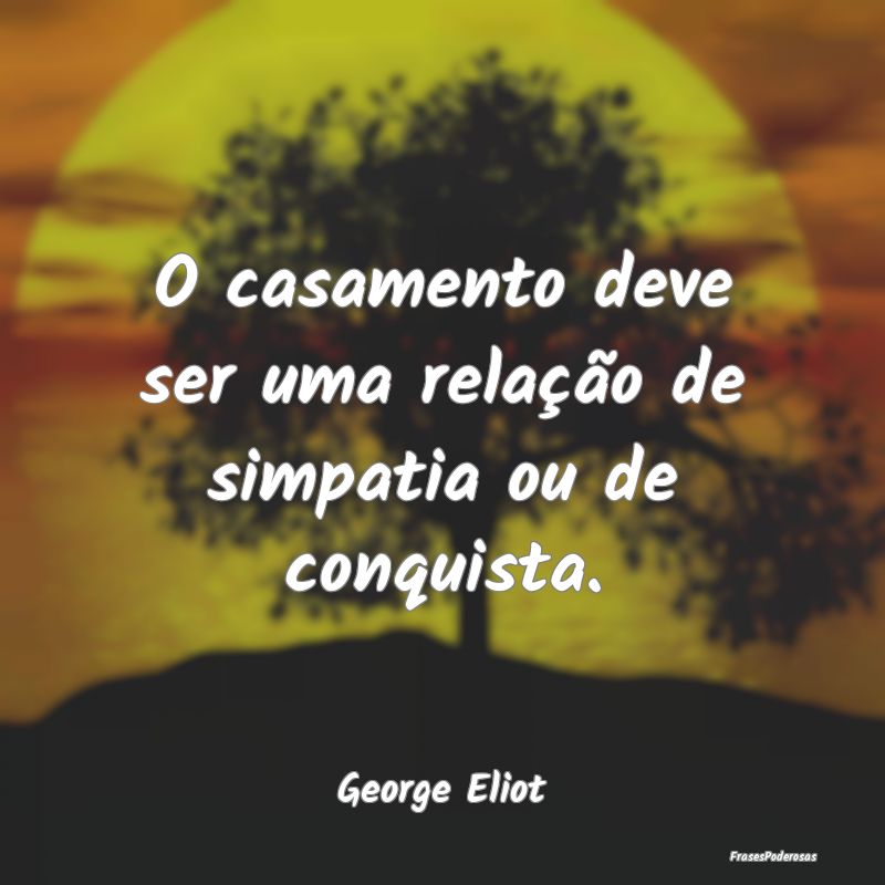 Frases de Conquista - O casamento deve ser uma relação de simpatia ou ...