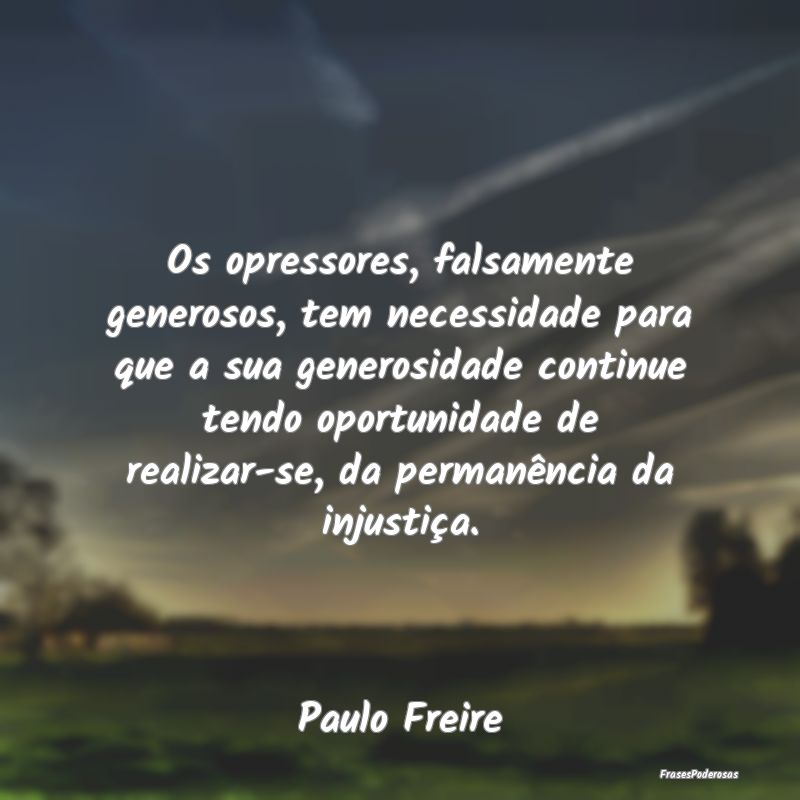 Os opressores, falsamente generosos, tem necessida... Os opressores, falsamente generosos, tem necessida...