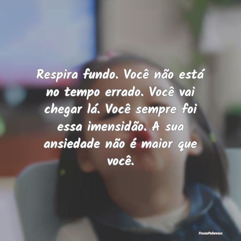 Respira fundo. Você não está no tempo errado. V... Respira fundo. Você não está no tempo errado. V...