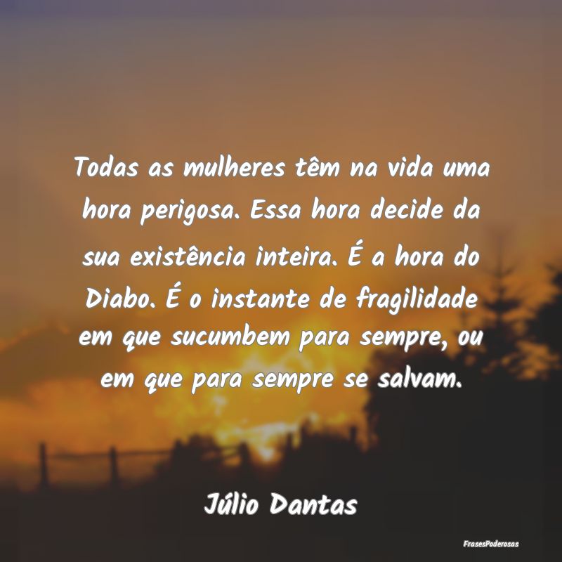 Todas as mulheres têm na vida uma hora perigosa. ... Todas as mulheres têm na vida uma hora perigosa. ...