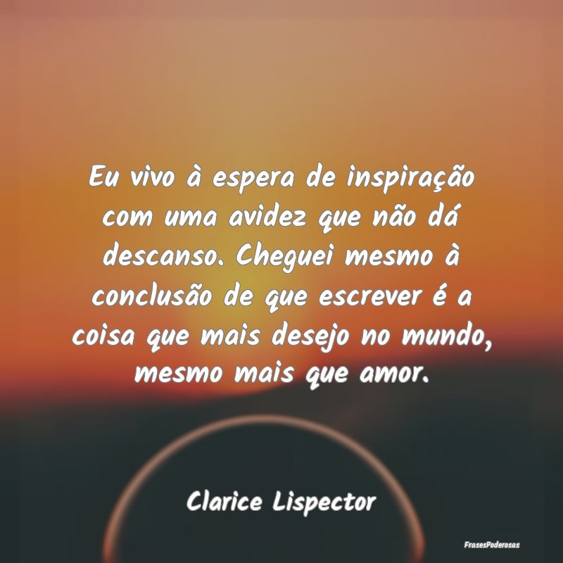 Eu vivo à espera de inspiração com uma avidez q... Eu vivo à espera de inspiração com uma avidez q...