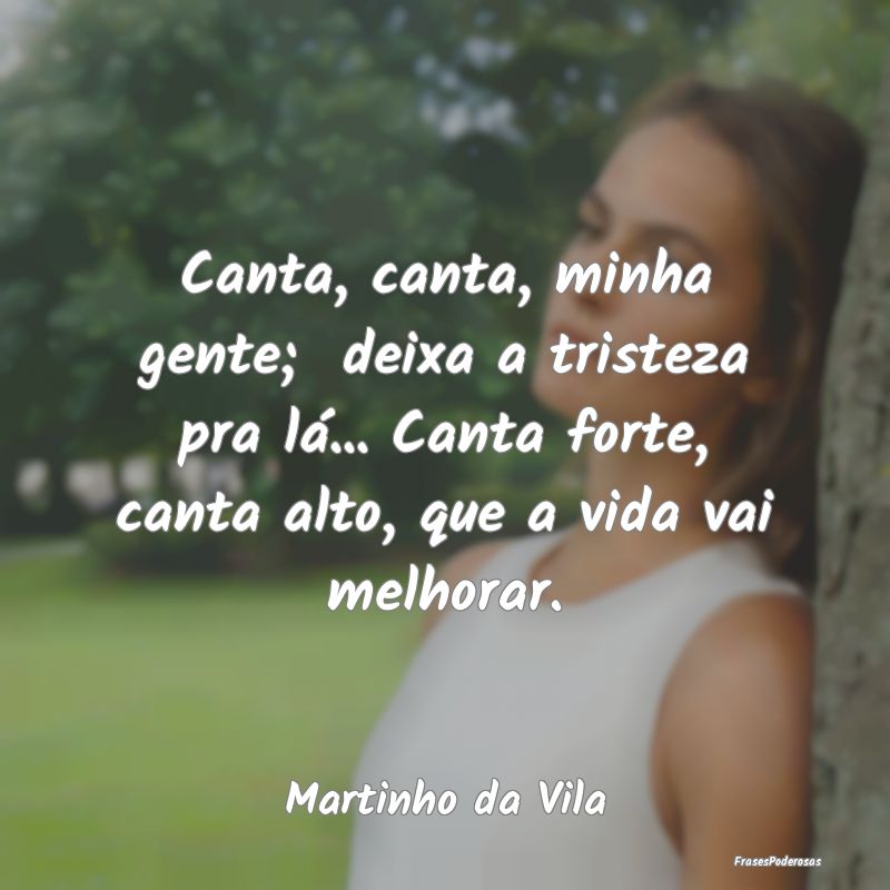 Canta, canta, minha gente;  deixa a tristeza pra l...