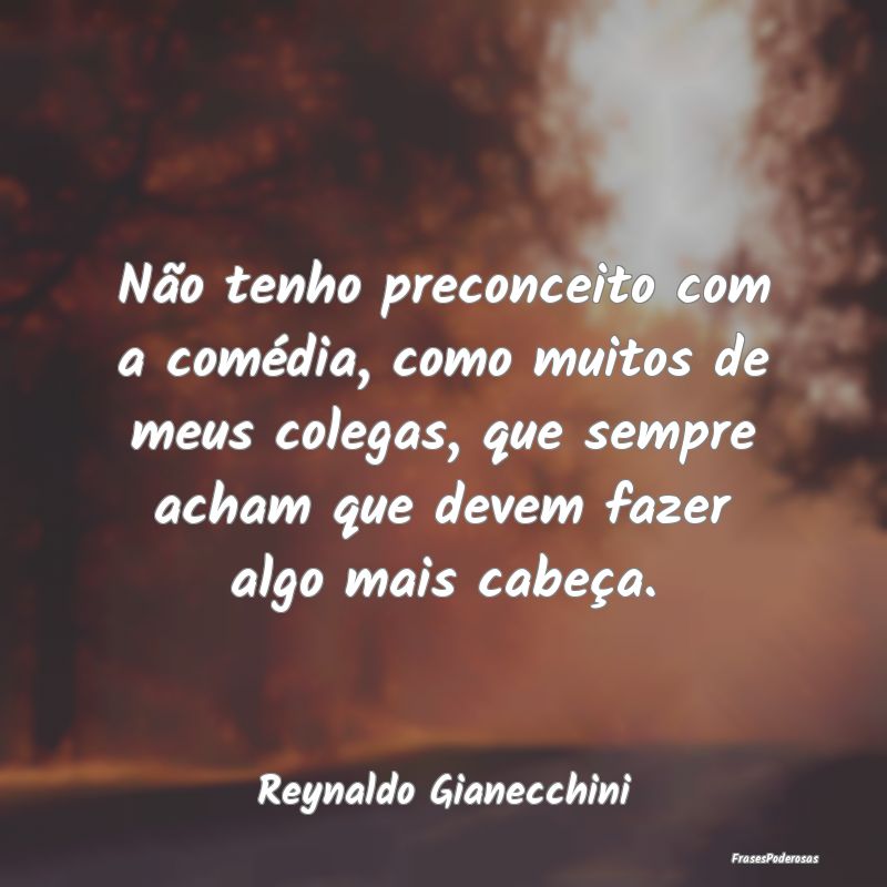 Não tenho preconceito com a comédia, como muitos... Não tenho preconceito com a comédia, como muitos...