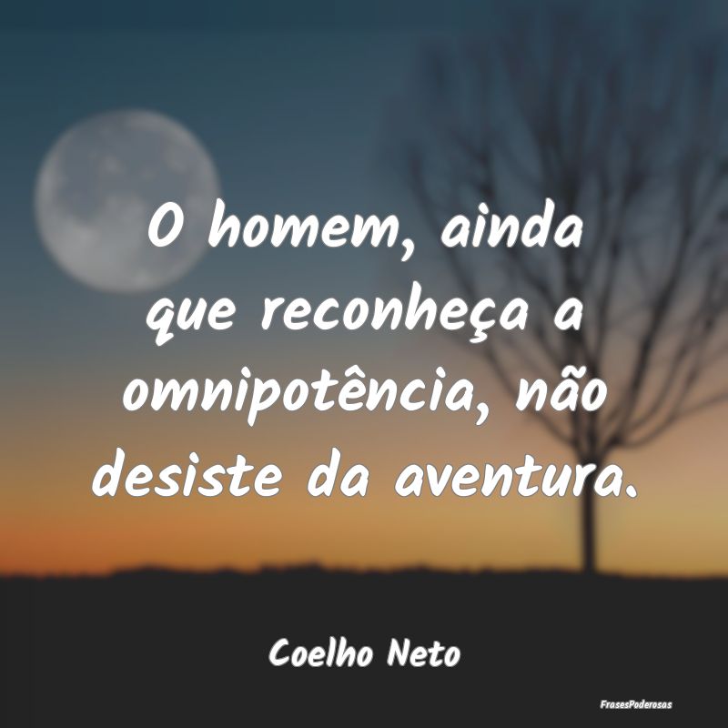 O homem, ainda que reconheça a omnipotência, nã...