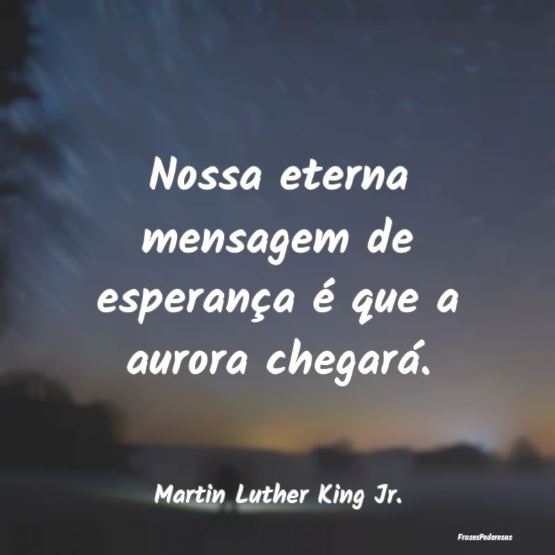 Nossa eterna mensagem de esperança é que a auror...