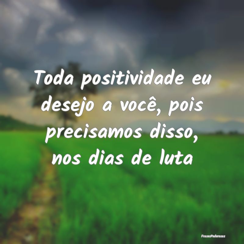 Toda positividade eu desejo a você, pois precisam...