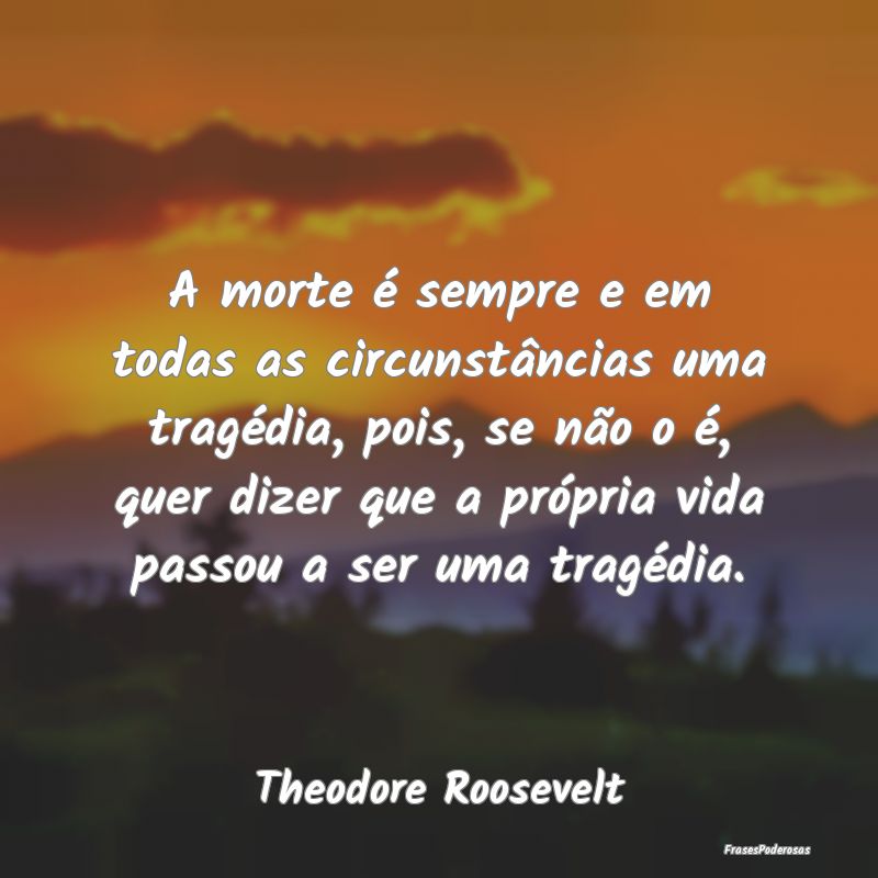 A morte é sempre e em todas as circunstâncias um...