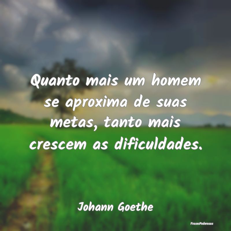 Quanto mais um homem se aproxima de suas metas, ta...