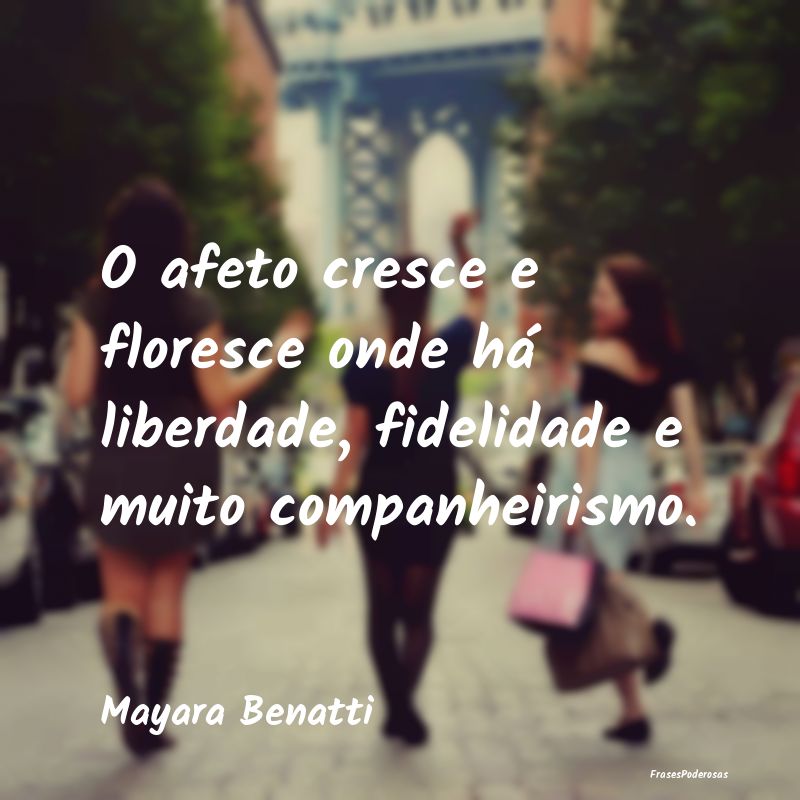 O afeto cresce e floresce onde há liberdade, fide...