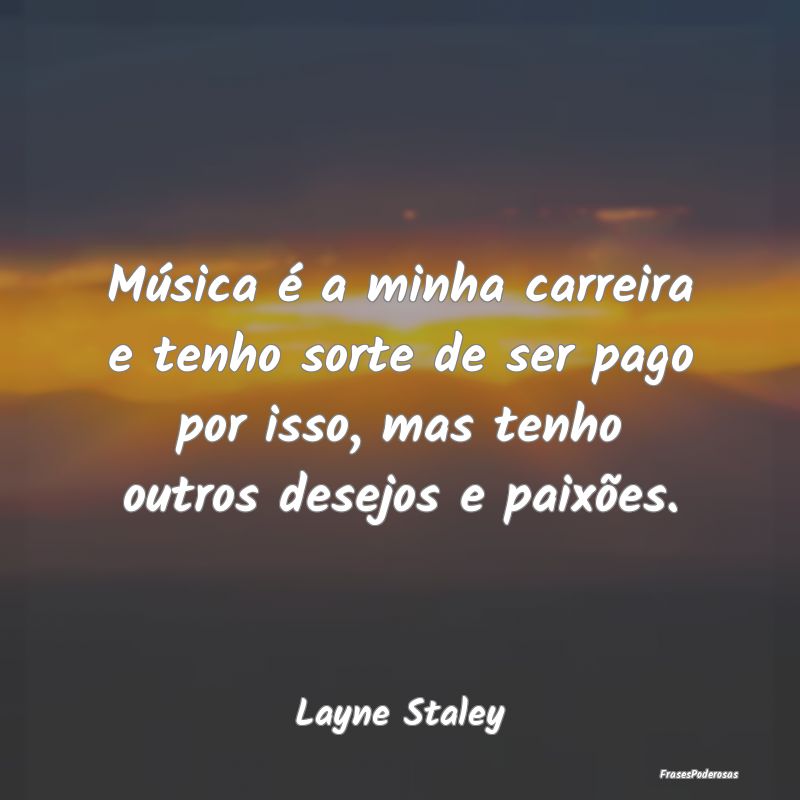 Música é a minha carreira e tenho sorte de ser p... Música é a minha carreira e tenho sorte de ser p...