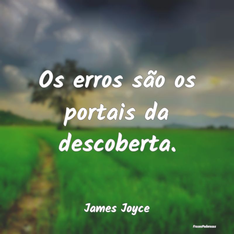 Os erros são os portais da descoberta....