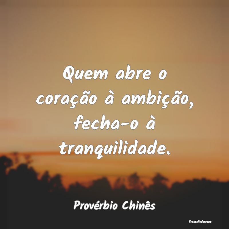 Quem abre o coração à ambição, fecha-o à tra...