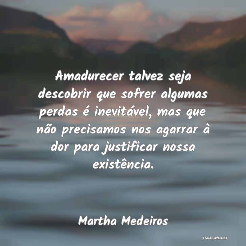Amadurecer talvez seja descobrir que sofrer alguma... Amadurecer talvez seja descobrir que sofrer alguma...