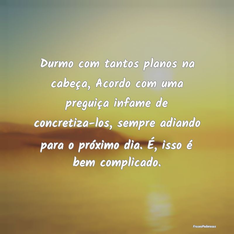 Durmo com tantos planos na cabeça, Acordo com uma... Durmo com tantos planos na cabeça, Acordo com uma...