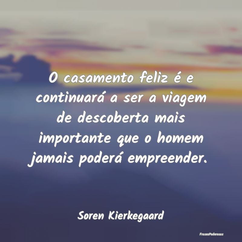 O casamento feliz é e continuará a ser a viagem ...