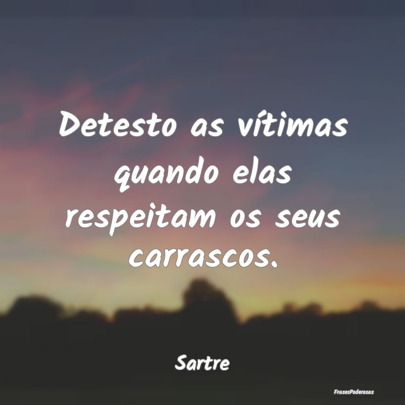 Frases de Vítima - Detesto as vítimas quando elas respeitam os seus ...
