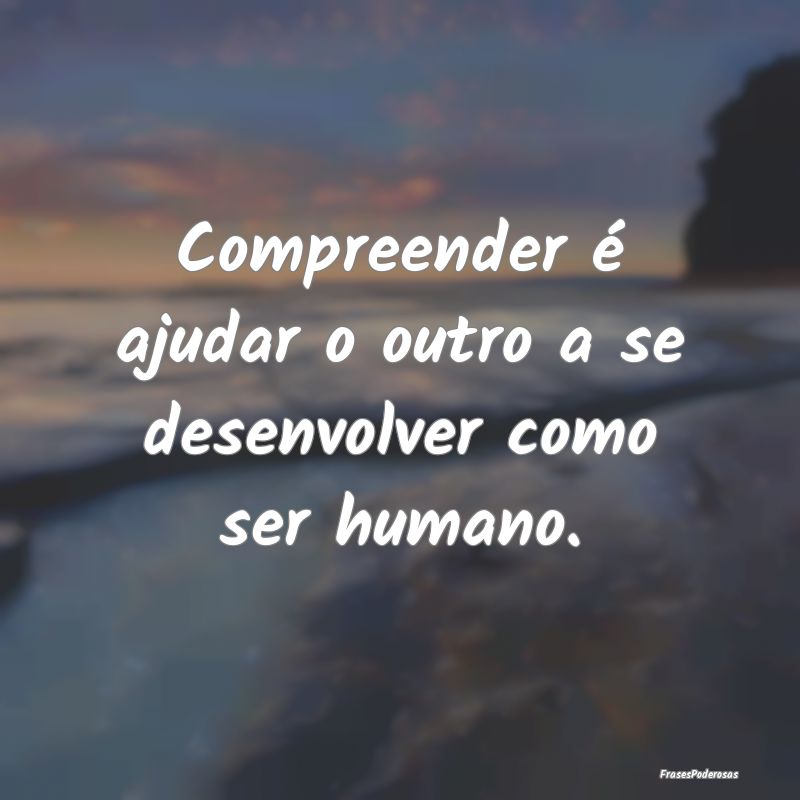 Compreender é ajudar o outro a se desenvolver com...