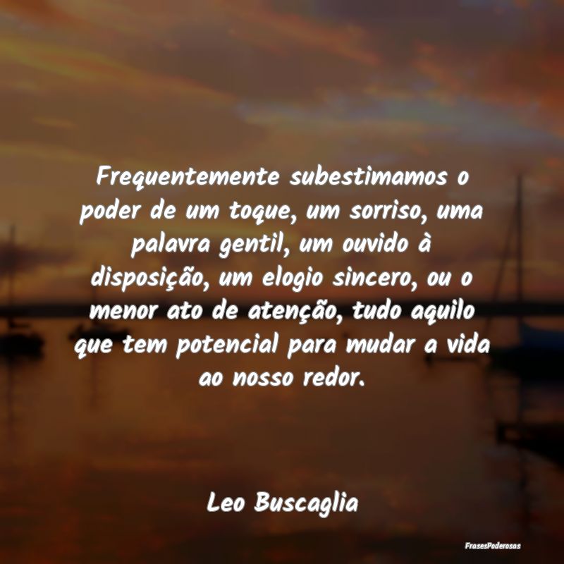 Frases de Elogios - Frequentemente subestimamos o poder de um toque, u...