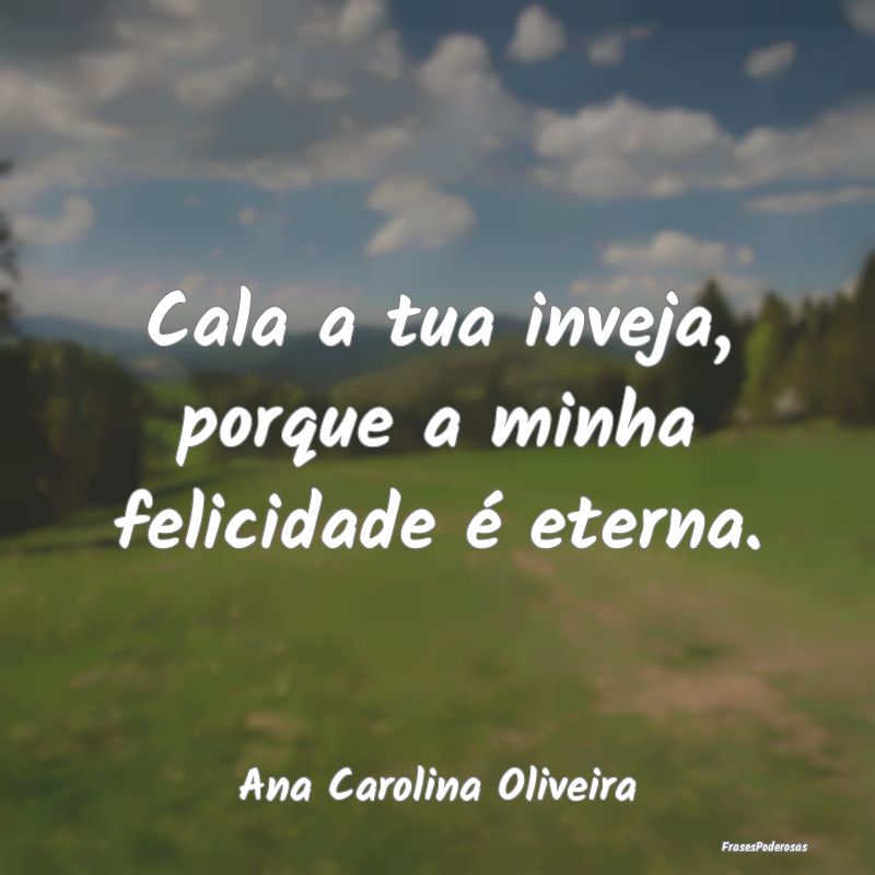 Cala a tua inveja, porque a minha felicidade é et...