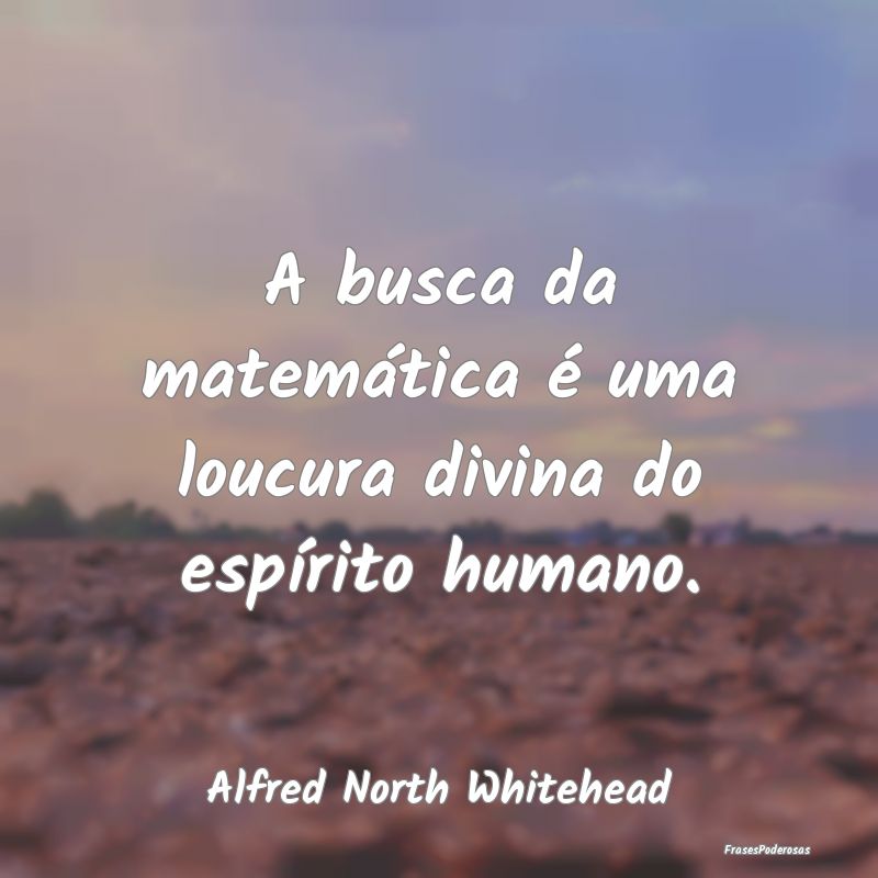 A busca da matemática é uma loucura divina do es...