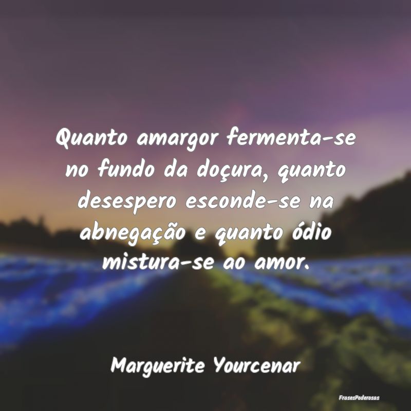 Quanto amargor fermenta-se no fundo da doçura, qu... Quanto amargor fermenta-se no fundo da doçura, qu...