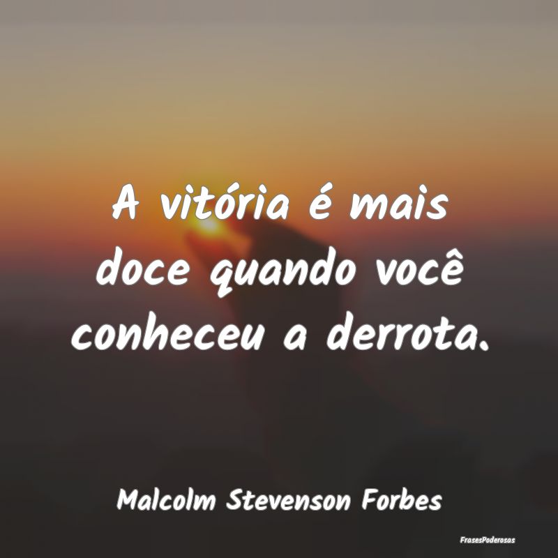 A vitória é mais doce quando você conheceu a de...