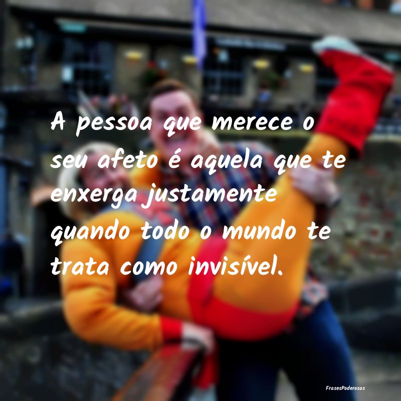 A pessoa que merece o seu afeto é aquela que te e... A pessoa que merece o seu afeto é aquela que te e...