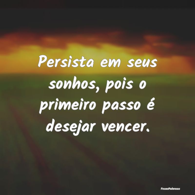Persista em seus sonhos, pois o primeiro passo é ...