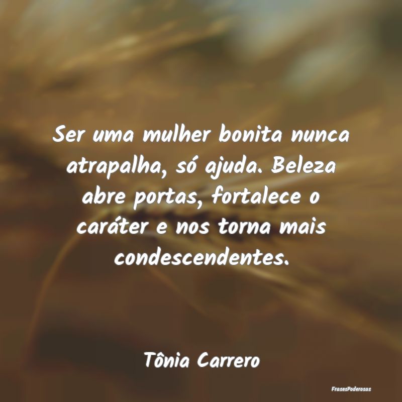 Ser uma mulher bonita nunca atrapalha, só ajuda. ... Ser uma mulher bonita nunca atrapalha, só ajuda. ...
