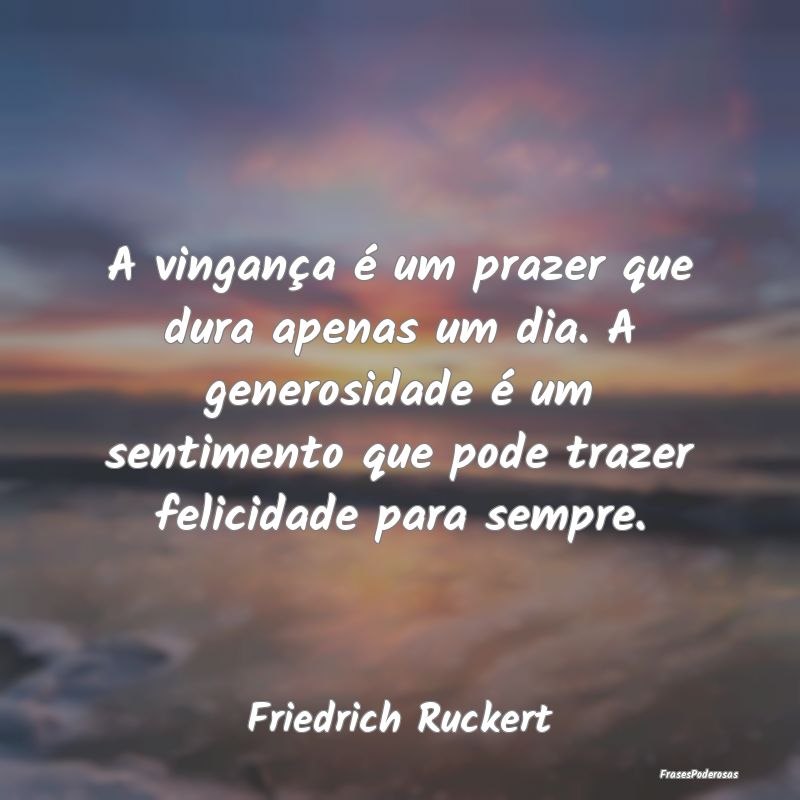 A vingança é um prazer que dura apenas um dia. A... A vingança é um prazer que dura apenas um dia. A...