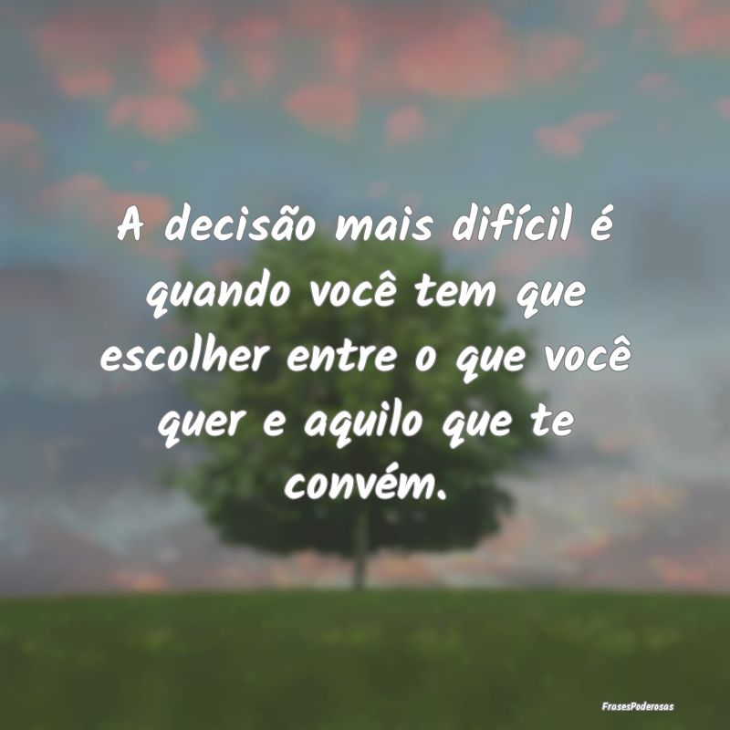 A decisão mais difícil é quando você tem que e... A decisão mais difícil é quando você tem que e...