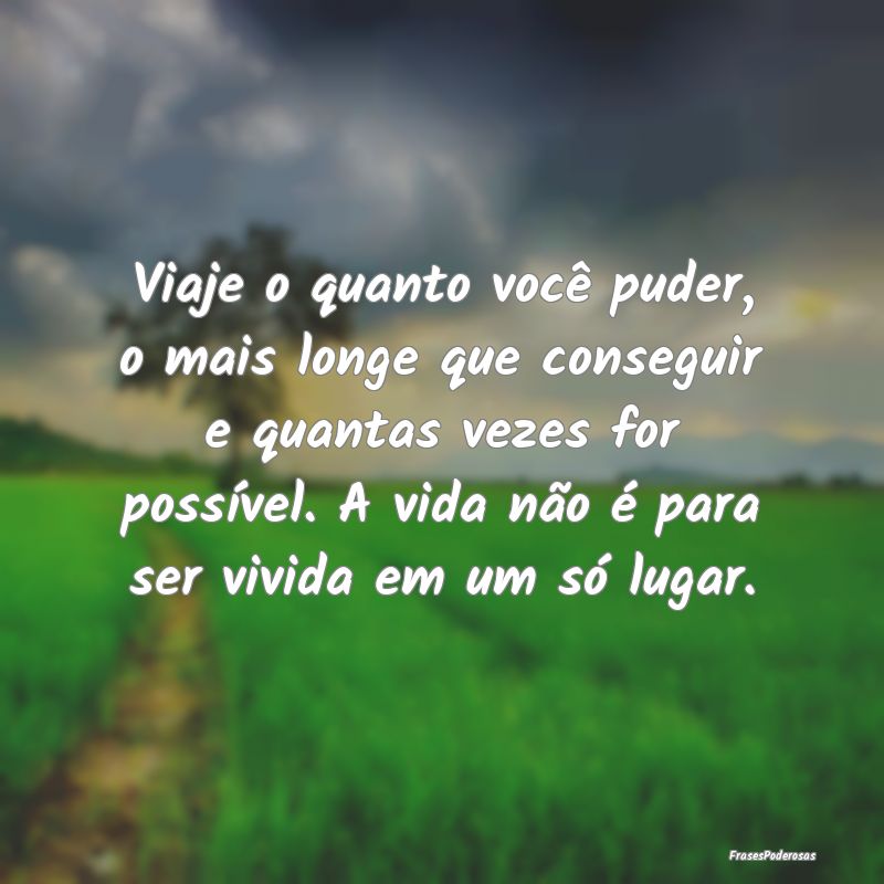 Viaje o quanto você puder, o mais longe que conse... Viaje o quanto você puder, o mais longe que conse...