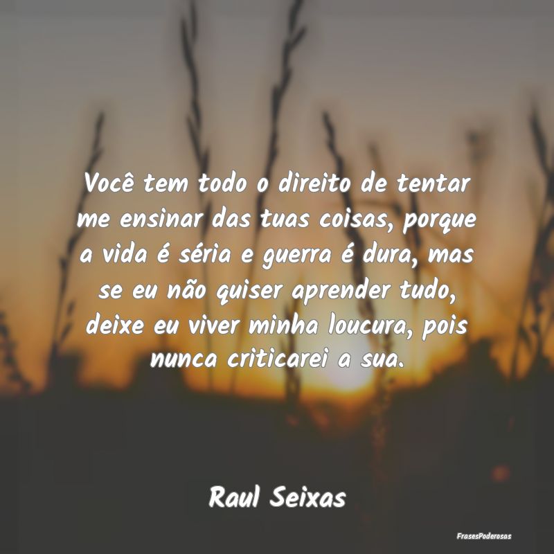 Você tem todo o direito de tentar me ensinar das ... Você tem todo o direito de tentar me ensinar das ...