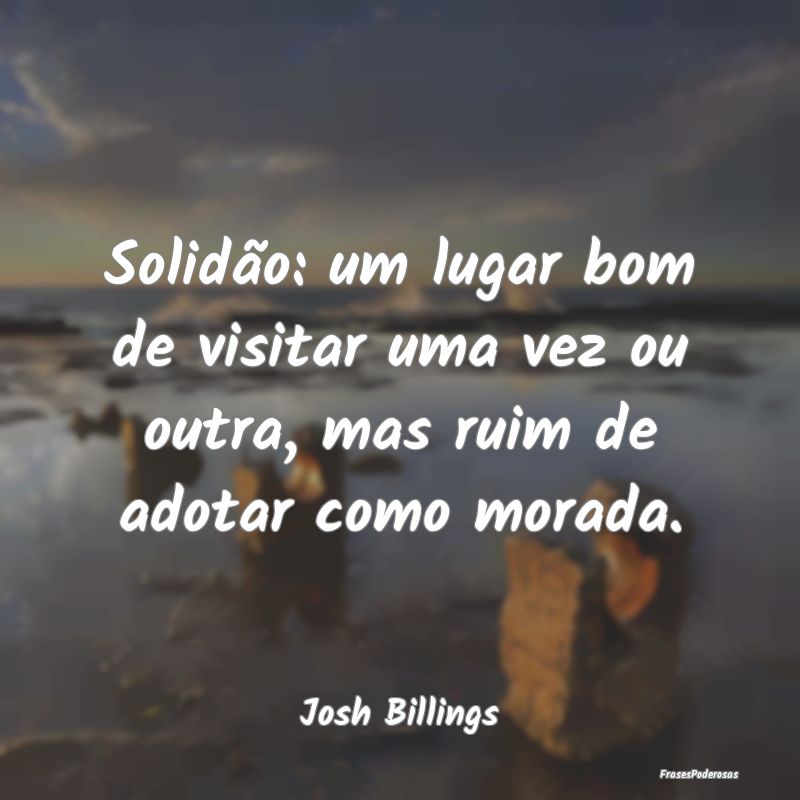 Frases de Solidão - Solidão: um lugar bom de visitar uma vez ou outra...
